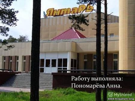 Работу выполняла: Пономарёва Анна.. Открытие кинотеатра «Янтарь» состоялось в 1988 году.
