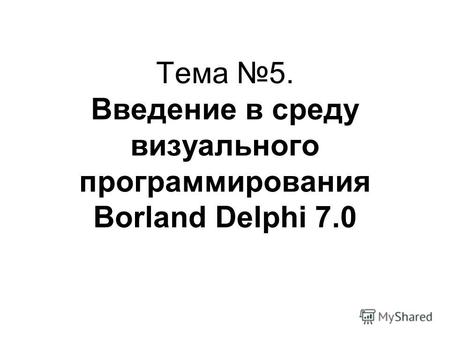 Тема 5. Введение в среду визуального программирования Borland Delphi 7.0.