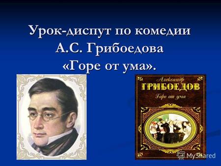 Урок-диспут по комедии А.С. Грибоедова «Горе от ума».