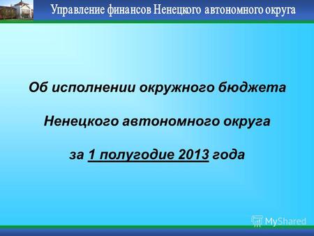 Об исполнении окружного бюджета Ненецкого автономного округа за 1 полугодие 2013 года.