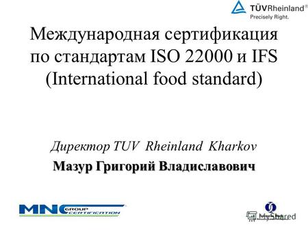 Международная сертификация по стандартам ISO 22000 и IFS (International food standard) Директор TUV Rheinland Kharkov Мазур Григорий Владиславович.