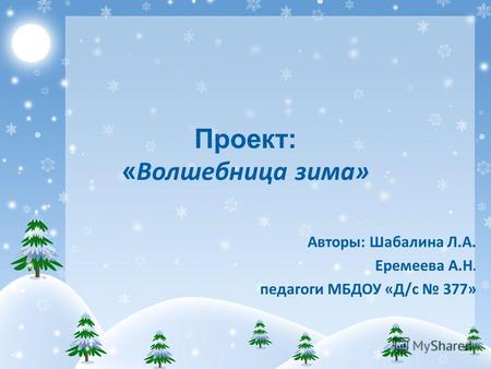 Проект: « Волшебница зима» Авторы: Шабалина Л.А. Еремеева А.Н. педагоги МБДОУ «Д/с 377»