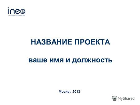 НАЗВАНИЕ ПРОЕКТА ваше имя и должность Москва 2013.