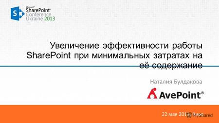 22 мая 2013, Киев Увеличение эффективности работы SharePoint при минимальных затратах на её содержание Наталия Булдакова.