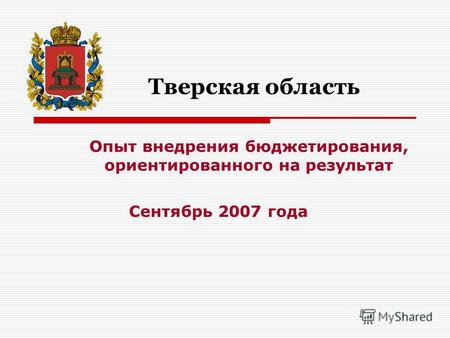 Опыт внедрения бюджетирования, ориентированного на результат Тверская область Сентябрь 2007 года.