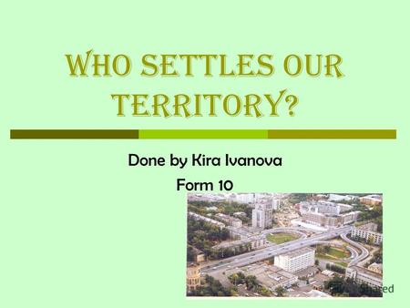 Who settles our territory? Done by Kira Ivanova Form 10.