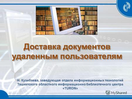 Доставка документов удаленным пользователям Н. Кузибаева, заведующая отдела информационных тезнологий Ташкетского областного информационно библиотечного.