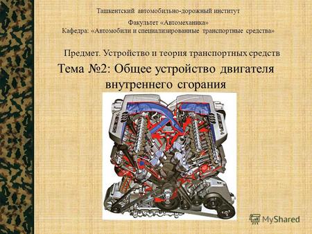 Тема 2: Общее устройство двигателя внутреннего сгорания Ташкентский автомобильно-дорожный институт Предмет. Устройство и теория транспортных средств Факультет.