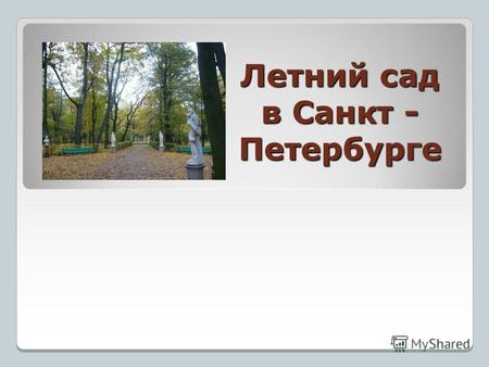Летний сад в Санкт - Петербурге. Я к розам хочу, в тот единственный сад, Где лучшая в мире стоит из оград… А.Ахматова.