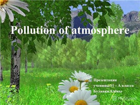 Рollution of atmosphere Презентация ученицы 11 – А класса Булавки Алёны.