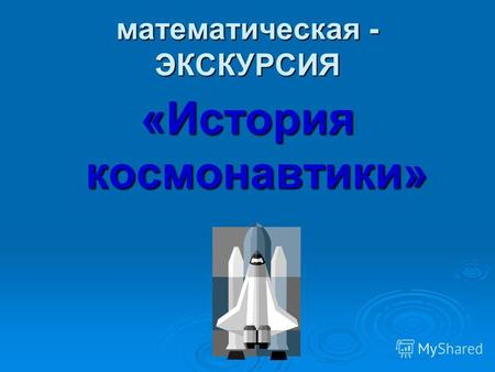 Математическая - ЭКСКУРСИЯ «История космонавтики».