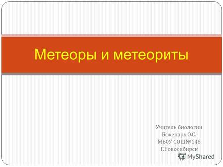Учитель биологии Беженарь О. С. МБОУ СОШ 146 Г. Новосибирск Метеоры и метеориты.