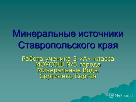 Минеральные источники Ставропольского края Работа ученика 3 «А» класса МОУСОШ 5 города Минеральные Воды Сергиенко Сергея.