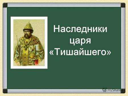 Наследники царя «Тишайшего». В 1676 г – умер царь Алексей Михайлович Романов. От двух своих жен он имел 16 детей. В год его смерти наследовать престол.