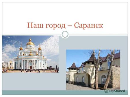 Наш город – Саранск. Саранск - один из старейших городов Среднего Поволжья. Он возник в 1641 году как военная крепость. Первоначально город назывался.