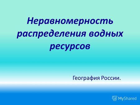 Неравномерность распределения водных ресурсов География России.