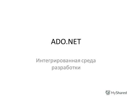 ADO.NET Интегрированная среда разработки. ADO.NET Общая картина Все типы ADO.NET предназначены для выполнения одного набора задач: установить соединение.