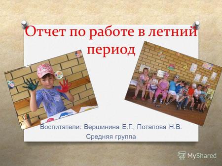 Отчет по работе в летний период Воспитатели : Вершинина Е. Г., Потапова Н. В. Средняя группа.