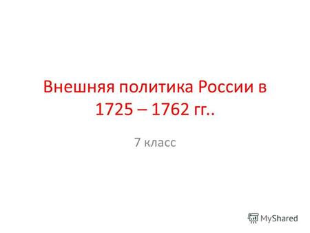 Внешняя политика России в 1725 – 1762 гг.. 7 класс.