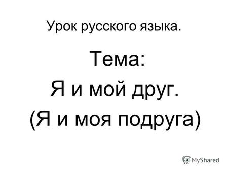Урок русского языка. Тема: Я и мой друг. (Я и моя подруга)