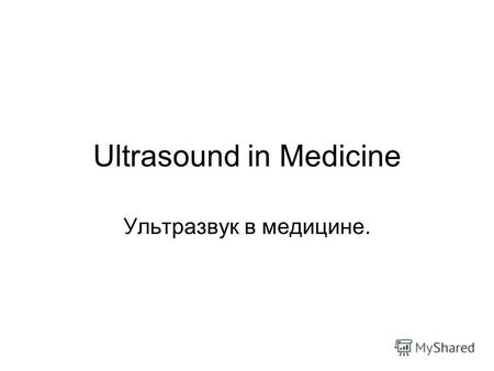 Ultrasound in Medicine Ультразвук в медицине.. Ultrasound is widely used in all areas of medicine. Ультразвук широко используется во всех областях медицины.