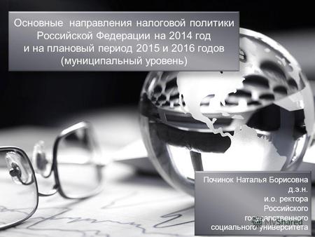 Основные направления налоговой политики Российской Федерации на 2014 год и на плановый период 2015 и 2016 годов (муниципальный уровень) Починок Наталья.
