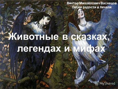 Виктор Михайлович Васнецов Песни радости и печали Животные в сказках, легендах и мифах.