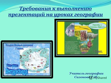 Требования к выполнению презентаций на уроках географии Учитель географии Сазонова Г.И.