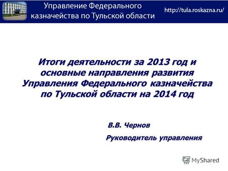 Итоги деятельности за 2013 год и основные направления развития Управления Федерального казначейства по Тульской области на 2014 год Руководитель управления.