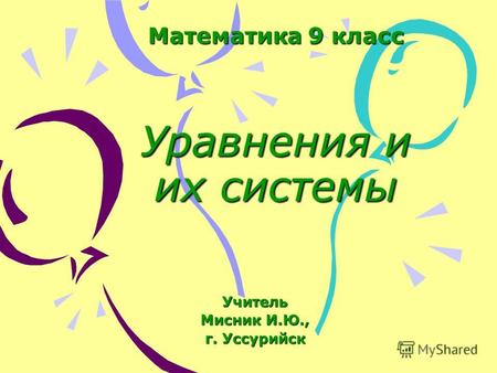 Математика 9 класс Уравнения и их системы Учитель Мисник И.Ю., г. Уссурийск.