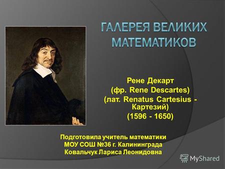 Рене Декарт (фр. Rene Descartes) (лат. Renatus Cartesius - Картезий) (1596 - 1650) Подготовила учитель математики МОУ СОШ 36 г. Калининграда Ковальчук.