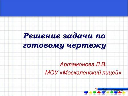 Решение задачи по готовому чертежу Артамонова Л.В. МОУ «Москаленский лицей»
