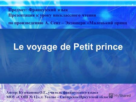 Le voyage de Petit prince Предмет: Французский язык Презентация к уроку внеклассного чтения по произведению А. Сент – Экзюпери «Маленький принц Автор:
