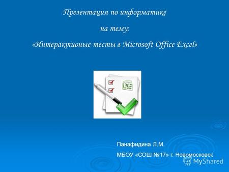 Презентация по информатике на тему: «Интерактивные тесты в Microsoft Office Excel» Панафидина Л.М. МБОУ «СОШ 17» г. Новомосковск.