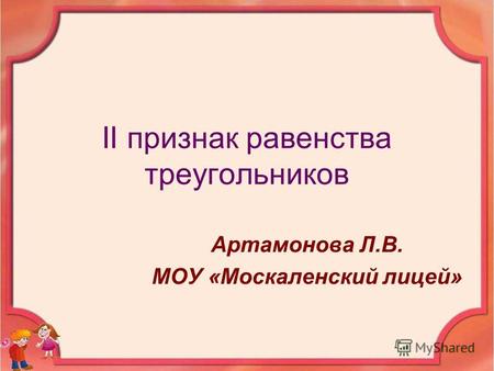 II признак равенства треугольников Артамонова Л.В. МОУ «Москаленский лицей»