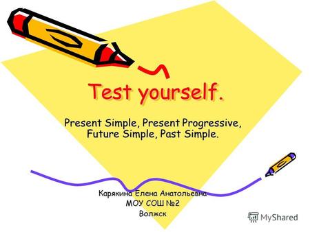Test yourself. Present Simple, Present Progressive, Future Simple, Past Simple. Карякина Елена Анатольевна МОУ СОШ 2 Волжск.