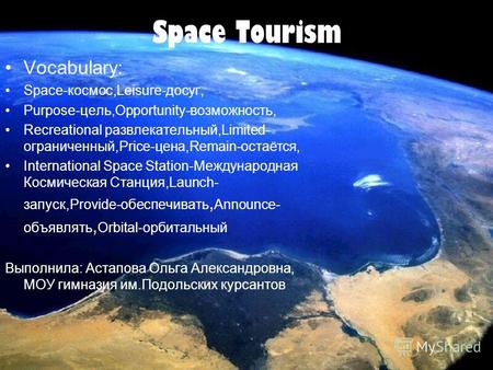Space Tourism Vocabulary: Space-космос,Leisure-досуг, Purpose-цель,Opportunity-возможность, Recreational развлекательный,Limited- ограниченный,Price-цена,Remain-остаётся,