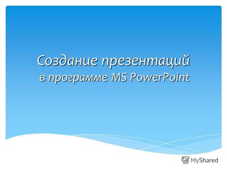Создание презентаций в программе MS PowerPoint. это набор картинок-слайдов на определенную тему, которая сохраняется в файле специального формата.