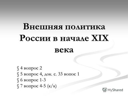Внешняя политика России в начале XIX века § 4 вопрос 2 § 5 вопрос 4, док. с. 33 вопрос 1 § 6 вопрос 1-3 § 7 вопрос 4-5 (к/к)