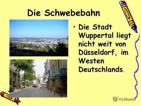 Die Schwebebahn Die Stadt Wuppertal liegt nicht weit von Düsseldorf, im Westen Deutschlands.
