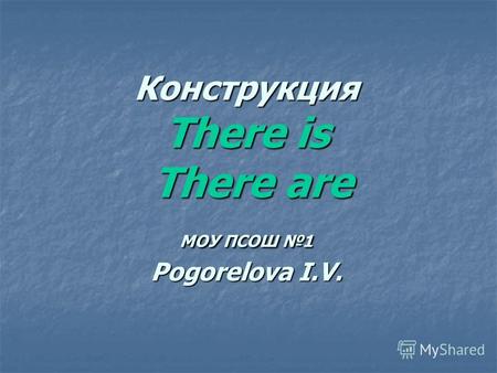 Конструкция There is There are МОУ ПСОШ 1 Pogorelova I.V.