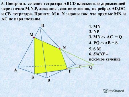 5. Построить сечение тетраэдра ABCD плоскостью,проходящей через точки M,N,P, лежащие, соответственно, на ребрах AD,DC и CB тетраэдра. Причем M и N заданы.