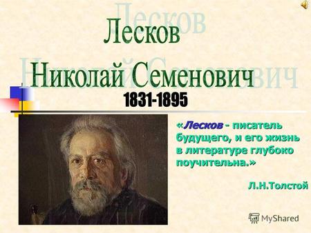 «Лесков - писатель будущего, и его жизнь в литературе глубоко поучительна.» Л.Н.Толстой.