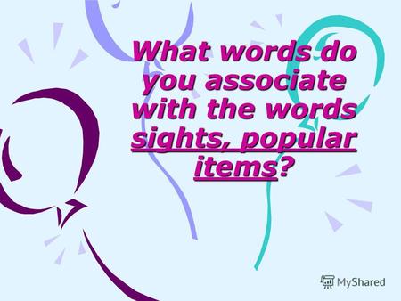 What words do you associate with the words sights, popular items?