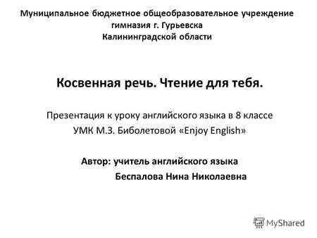 Муниципальное бюджетное общеобразовательное учреждение гимназия г. Гурьевска Калининградской области Косвенная речь. Чтение для тебя. Презентация к уроку.