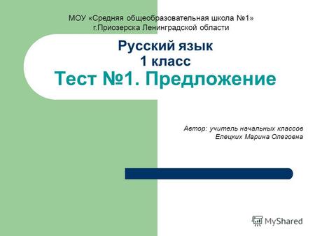 Русский язык 1 класс Тест 1. Предложение Автор: учитель начальных классов Елецких Марина Олеговна МОУ «Средняя общеобразовательная школа 1» г.Приозерска.