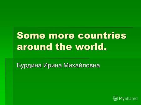 Some more countries around the world. Бурдина Ирина Михайловна.