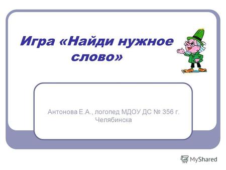 Игра «Найди нужное слово» Антонова Е.А., логопед МДОУ ДС 356 г. Челябинска.