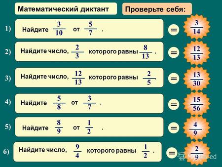 Математический диктант = 3 14 = 1212 1313 = 13 3030 = 15 56 = 2) 2 3 8 1313 Найдите число, которого равны. 1) 3 10 5 7 Найдите от. 4) 5 8 3 7 Найдите от.