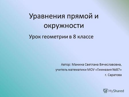 Уравнения прямой и окружности Урок геометрии в 8 классе Автор: Манина Светлана Вячеславовна, учитель математики МОУ «Гимназия 87» г. Саратова.